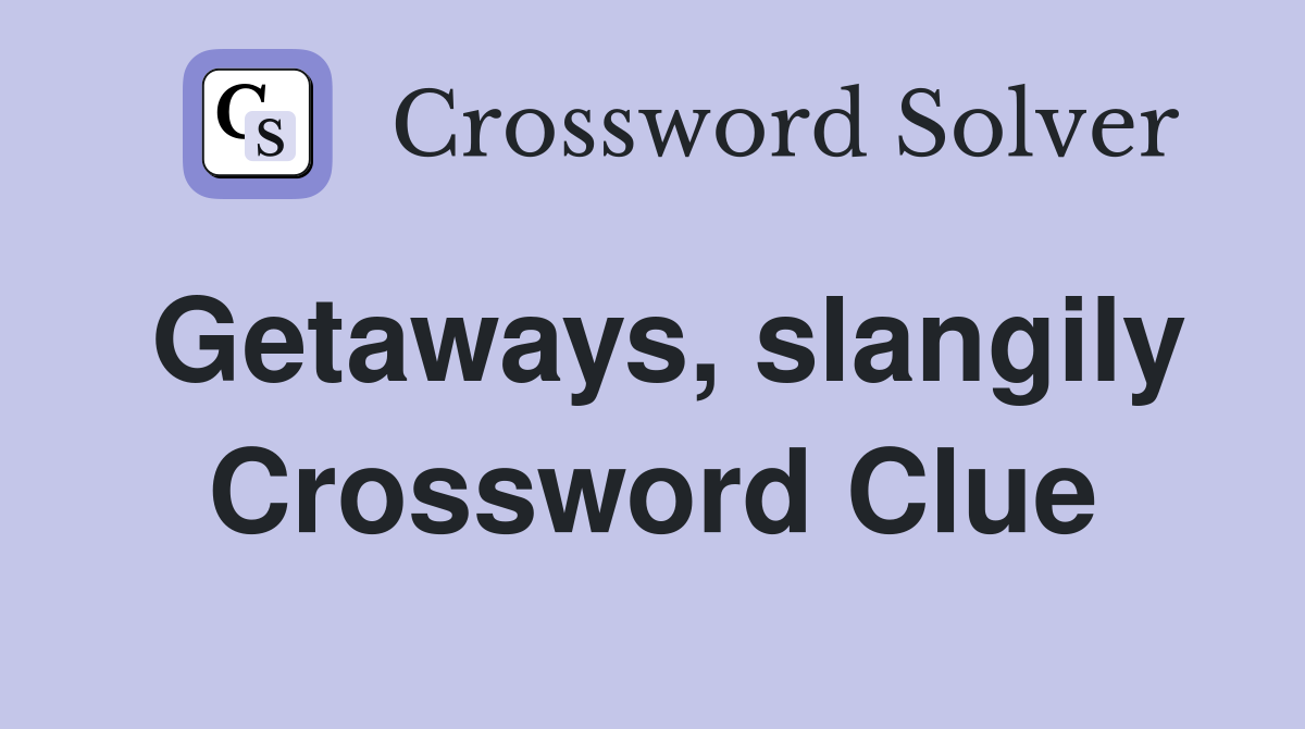 Getaways, slangily Crossword Clue