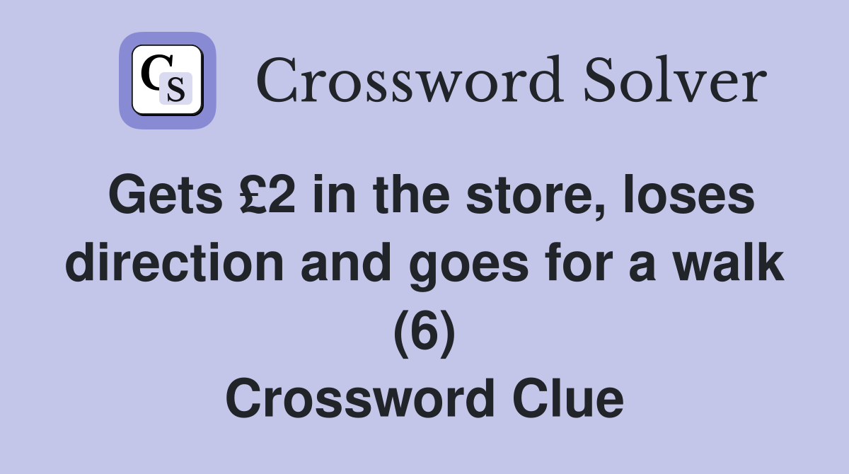 Gets £2 in the store, loses direction and goes for a walk (6) Crossword Clue