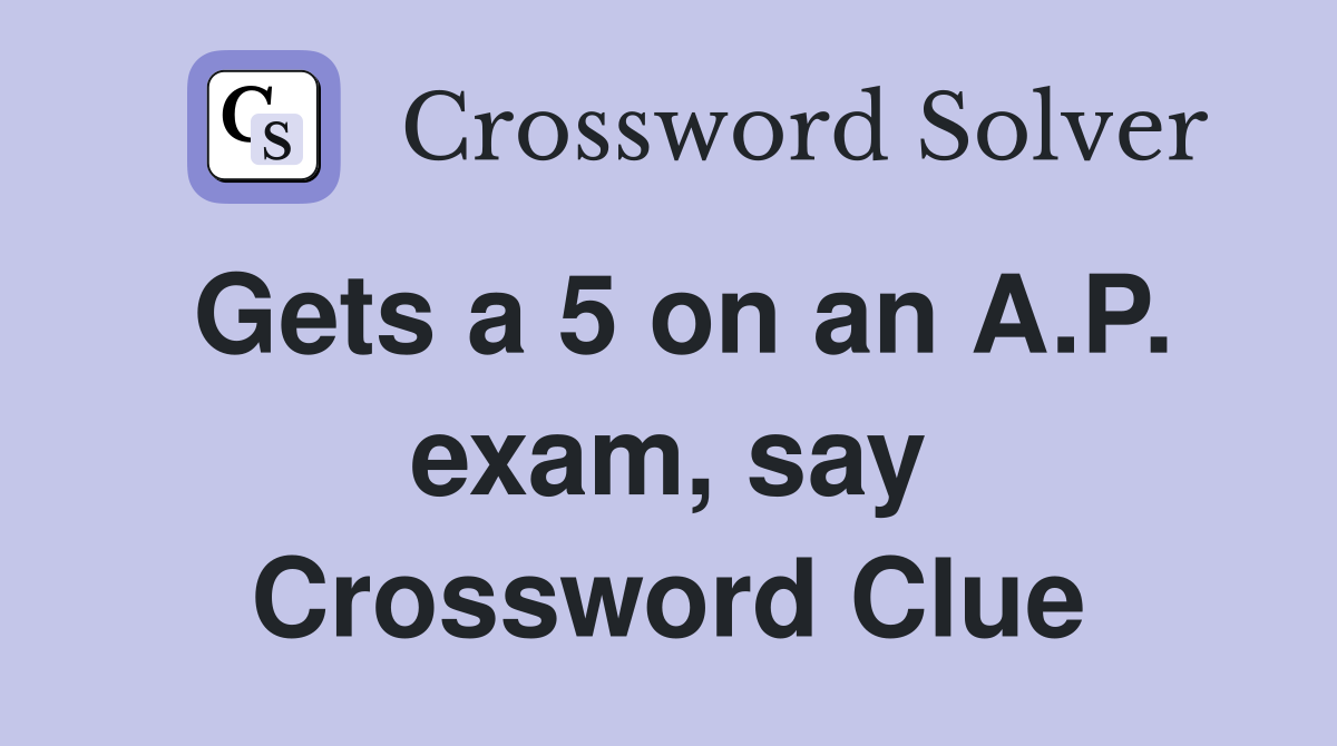Gets a 5 on an A.P. exam, say Crossword Clue