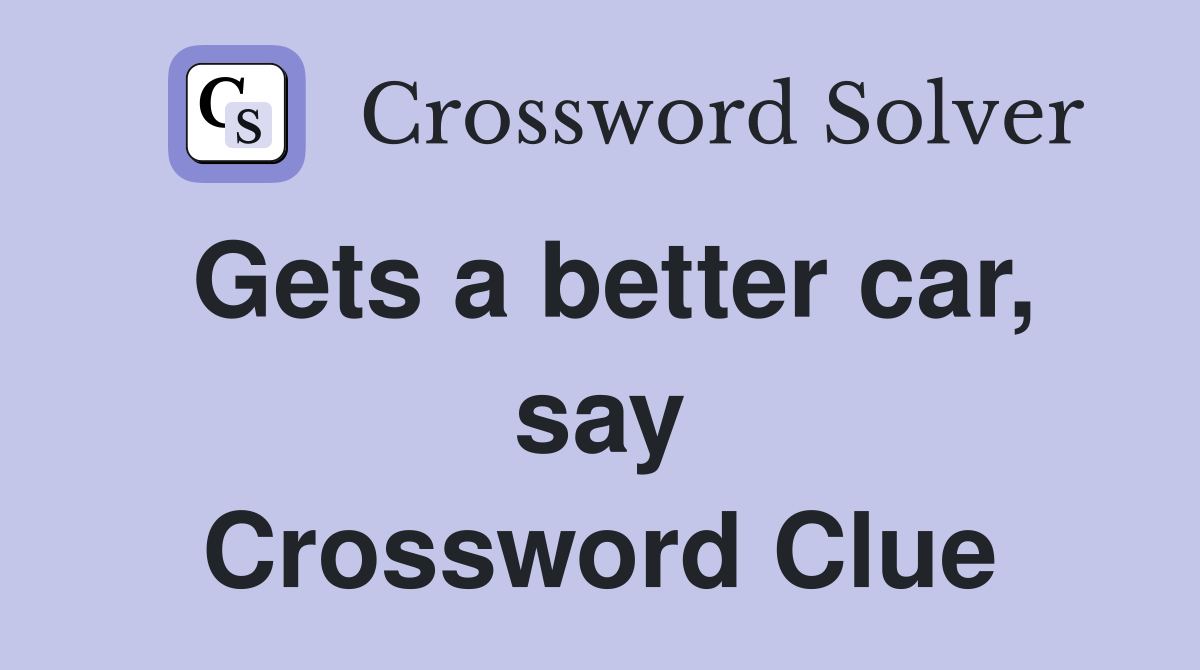 Gets a better car, say Crossword Clue