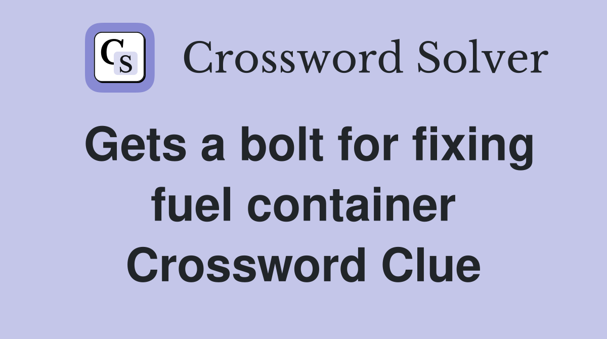 Gets a bolt for fixing fuel container Crossword Clue