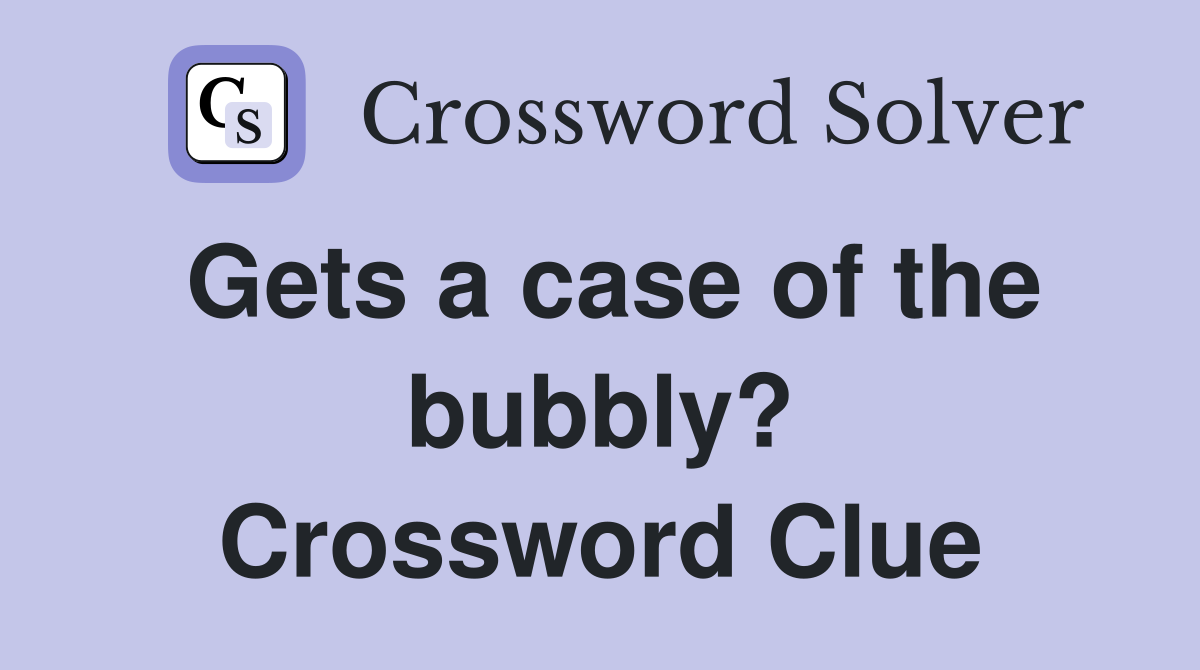 Gets a case of the bubbly? Crossword Clue