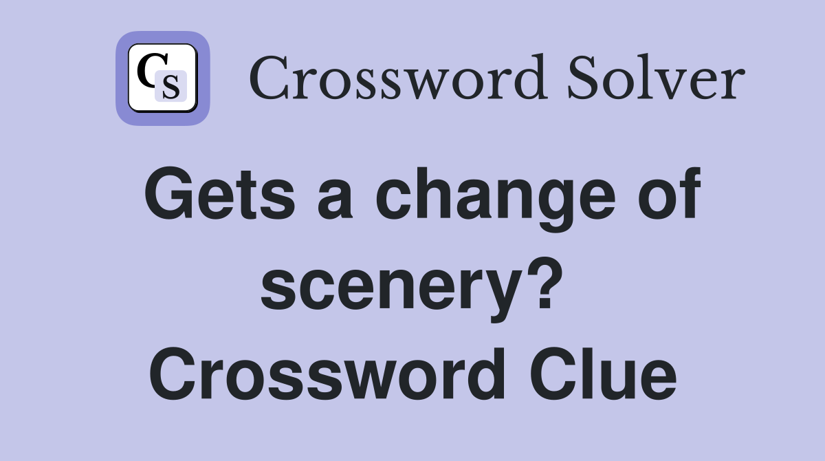 Gets a change of scenery? Crossword Clue