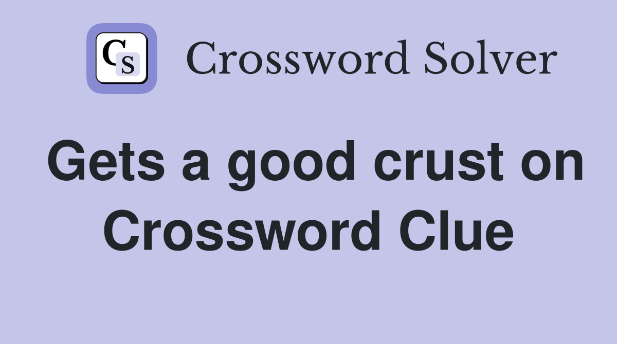Gets a good crust on Crossword Clue