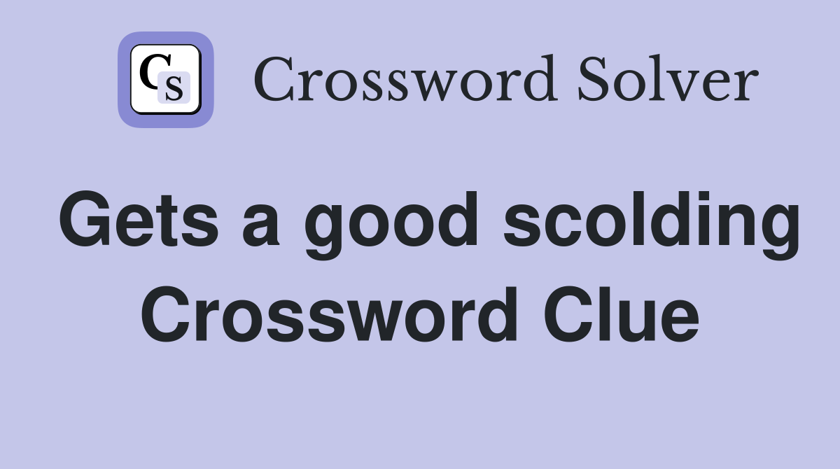 Gets a good scolding Crossword Clue