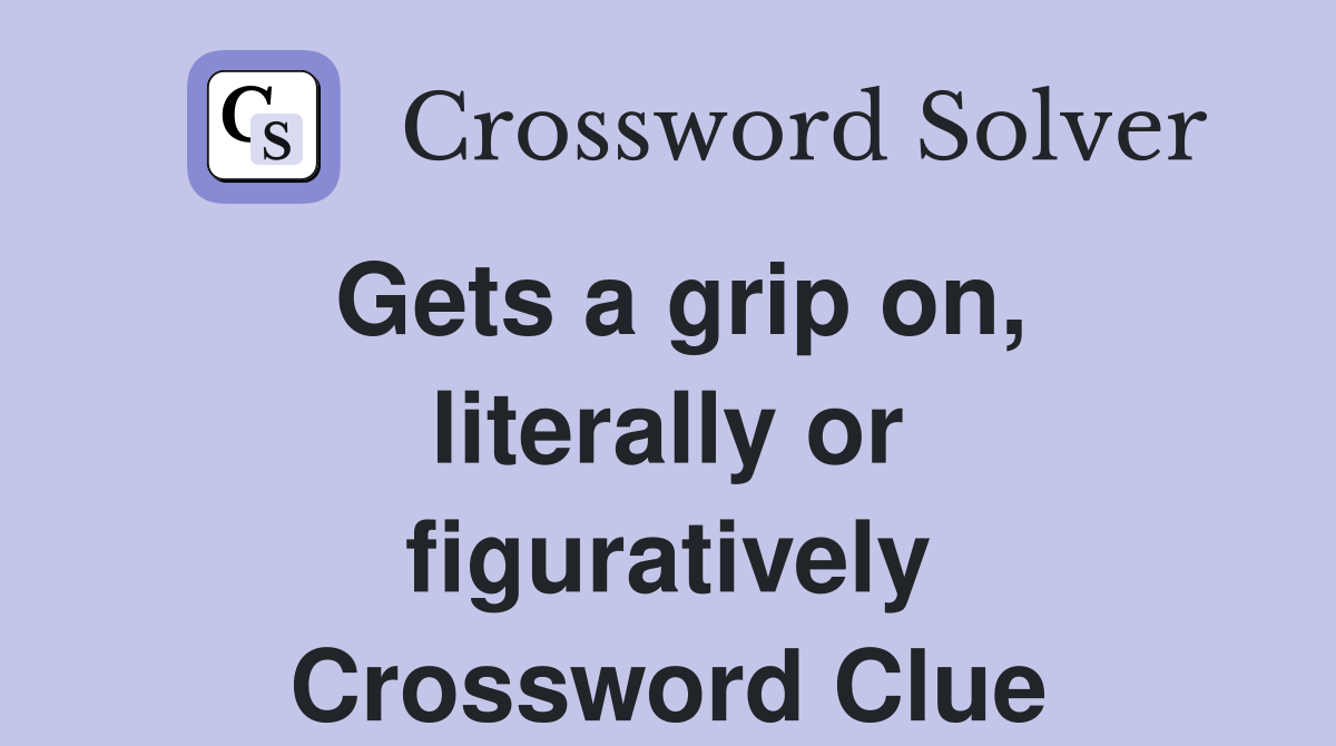 Gets a grip on, literally or figuratively Crossword Clue