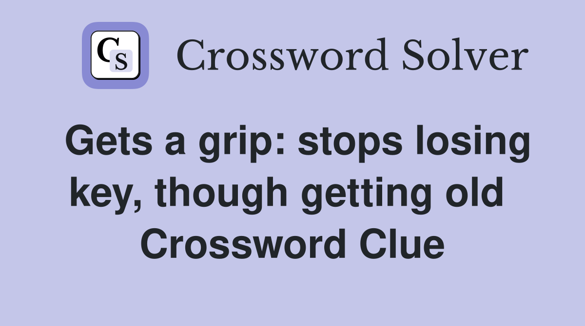 Gets a grip: stops losing key, though getting old  Crossword Clue