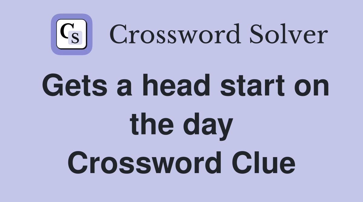 Gets a head start on the day Crossword Clue