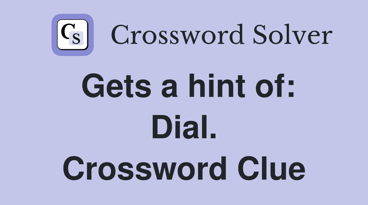 Gets a hint of: Dial. Crossword Clue
