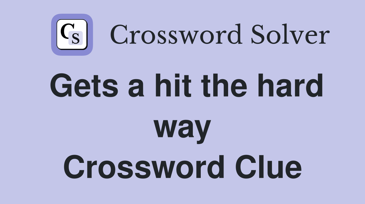 Gets a hit the hard way Crossword Clue