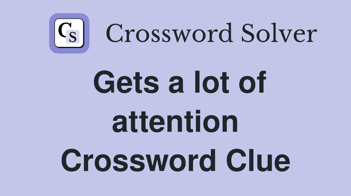 Gets a lot of attention Crossword Clue