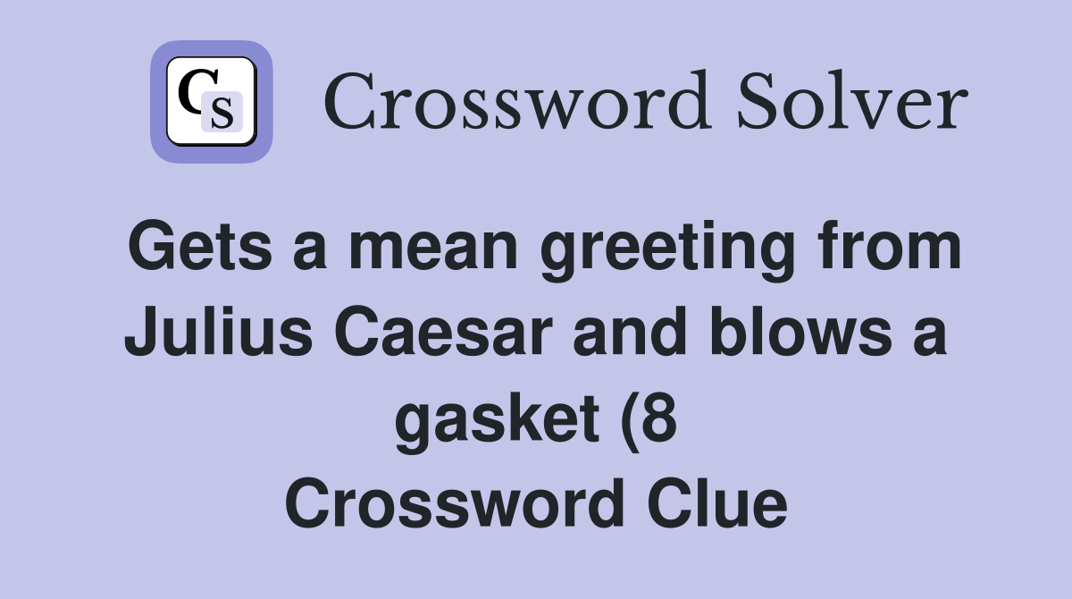 Gets a mean greeting from Julius Caesar and blows a gasket (8 Gets a mean greeting from Julius Caesar and blows a gasket (8