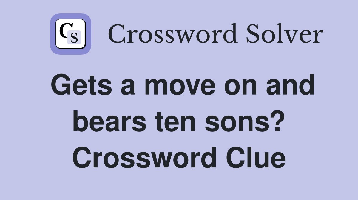 Gets a move on and bears ten sons? Crossword Clue