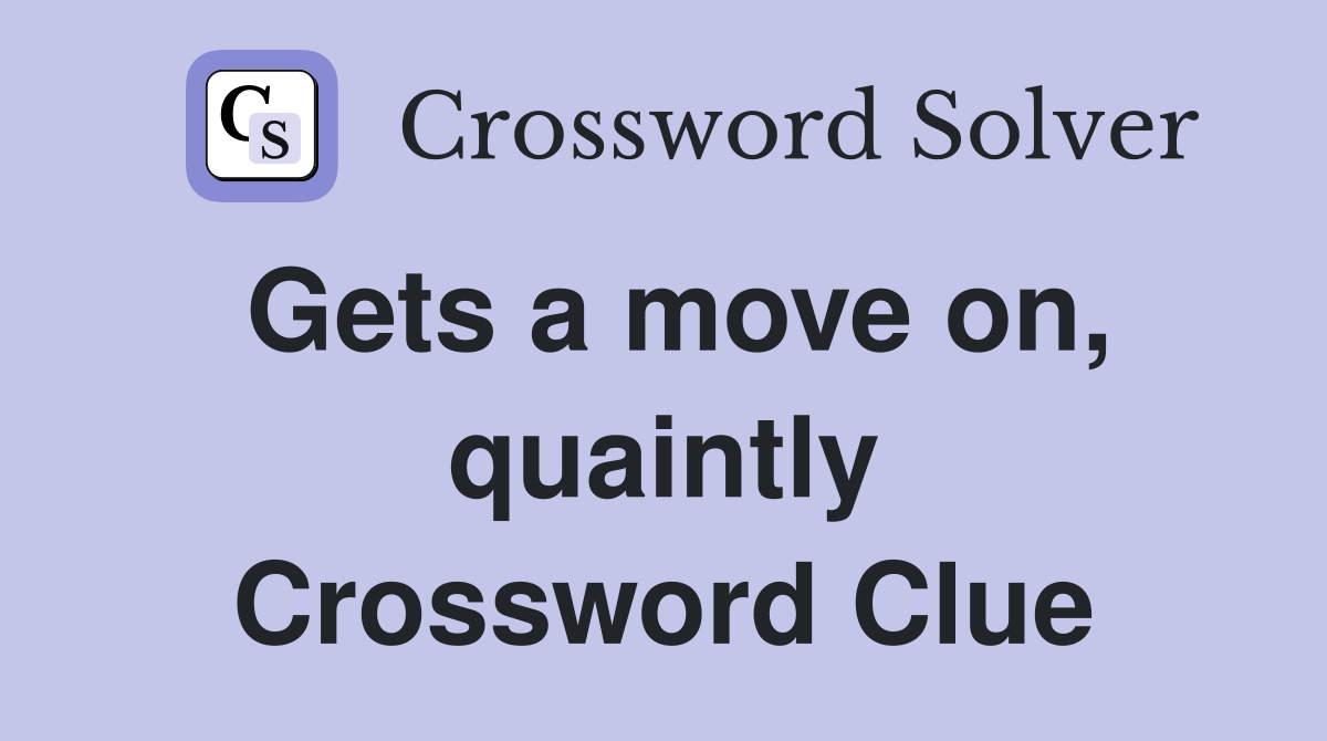 Gets a move on, quaintly Crossword Clue