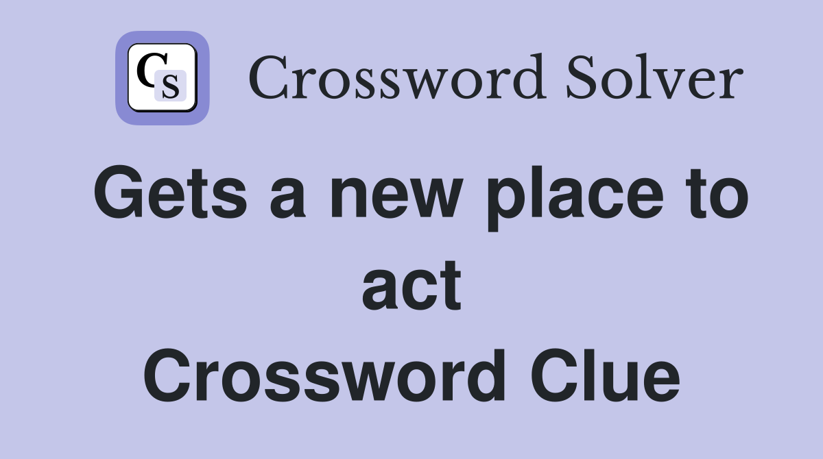 Gets a new place to act Crossword Clue