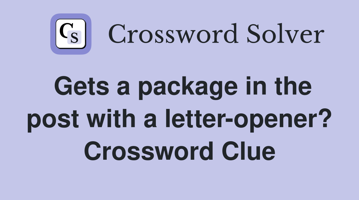 Gets a package in the post with a letter-opener? Crossword Clue