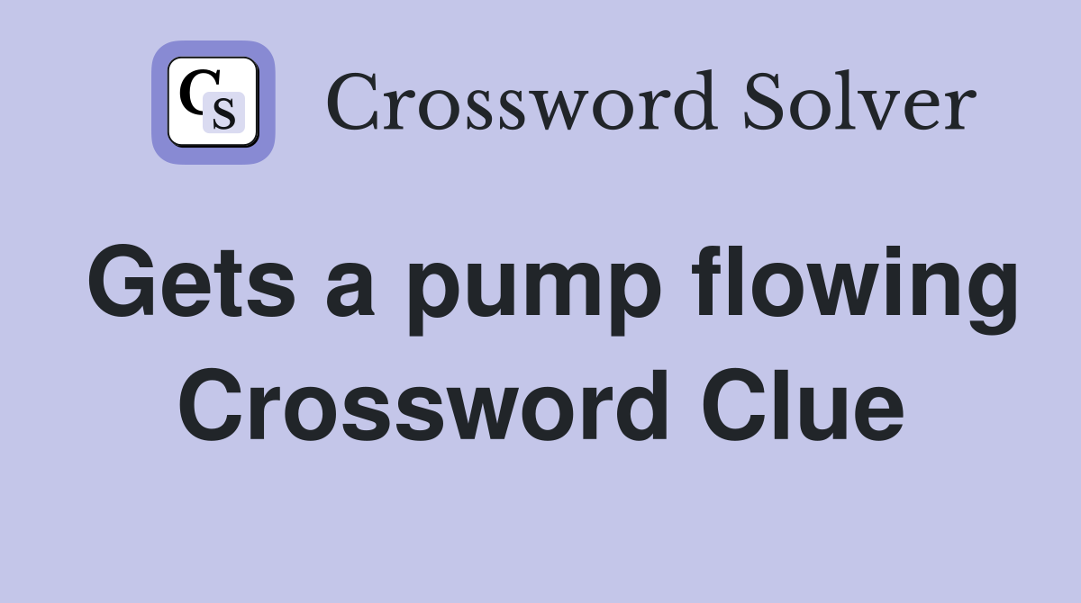 Gets a pump flowing Crossword Clue