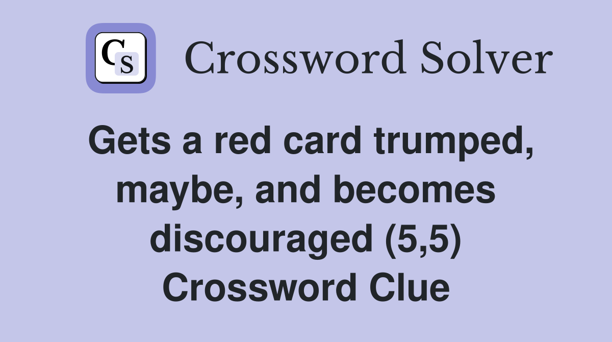 Gets a red card trumped, maybe, and becomes discouraged (5,5) Crossword Clue