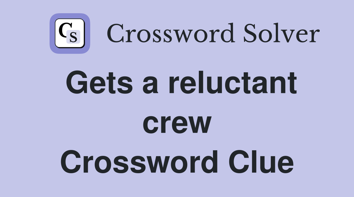 Gets a reluctant crew Crossword Clue