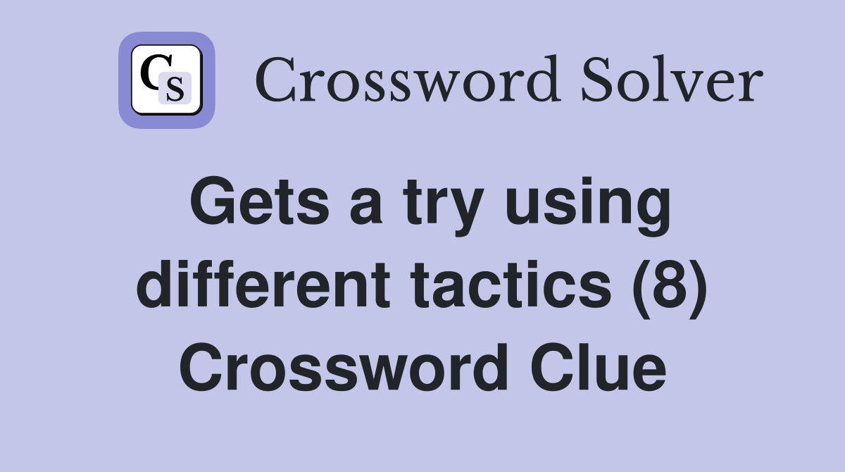 Gets a try using different tactics (8) Crossword Clue