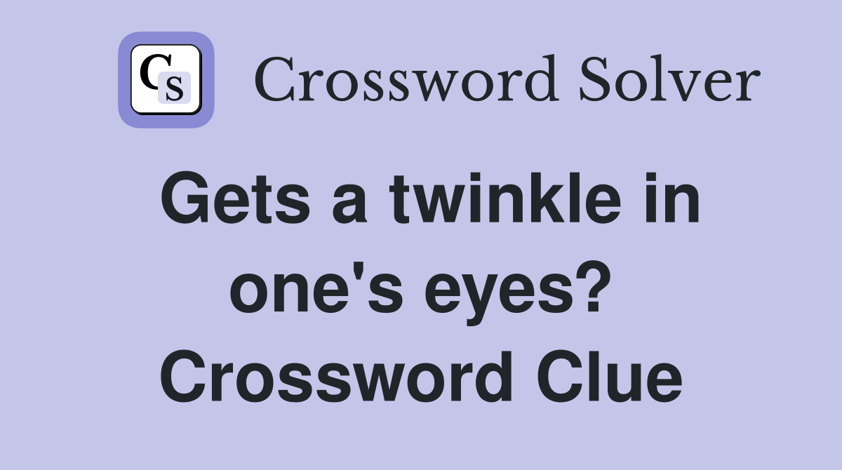 Gets a twinkle in one's eyes? Crossword Clue