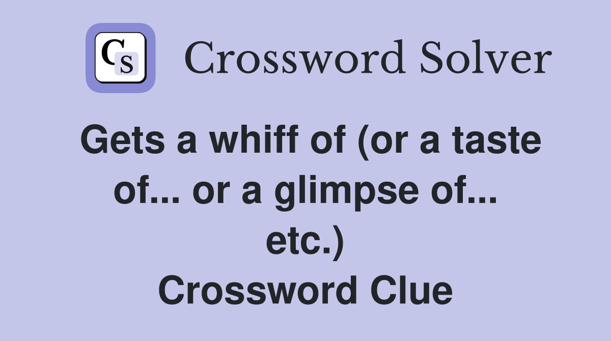 Gets a whiff of (or a taste of... or a glimpse of... etc.) Crossword Clue