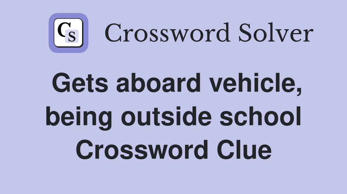 Gets aboard vehicle, being outside school Crossword Clue