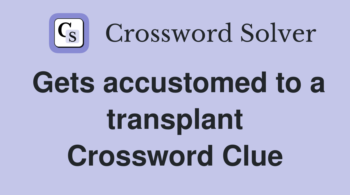 Gets accustomed to a transplant Crossword Clue