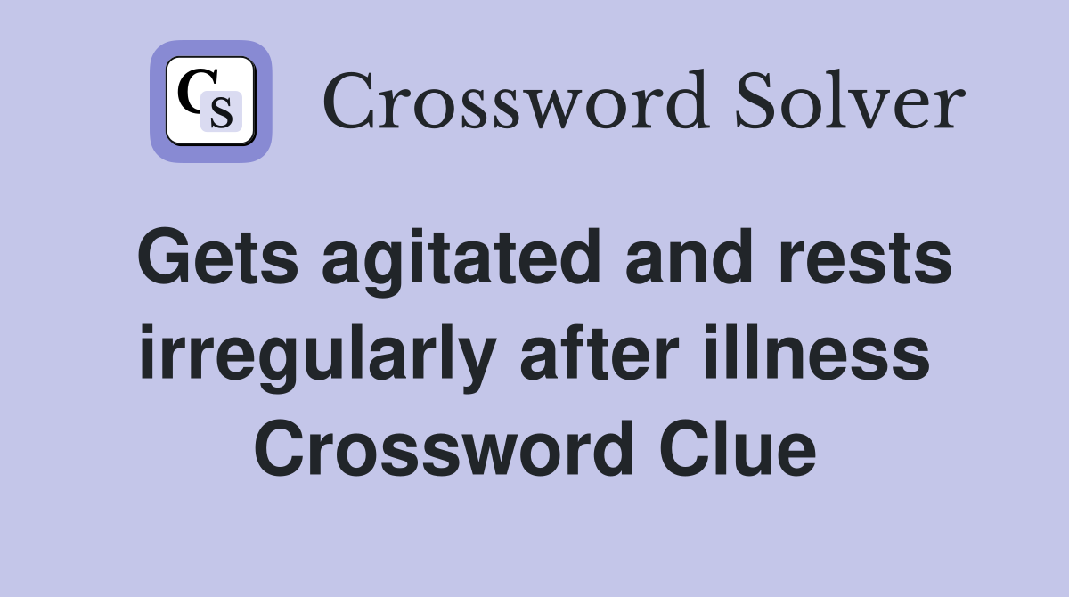 Gets agitated and rests irregularly after illness Crossword Clue