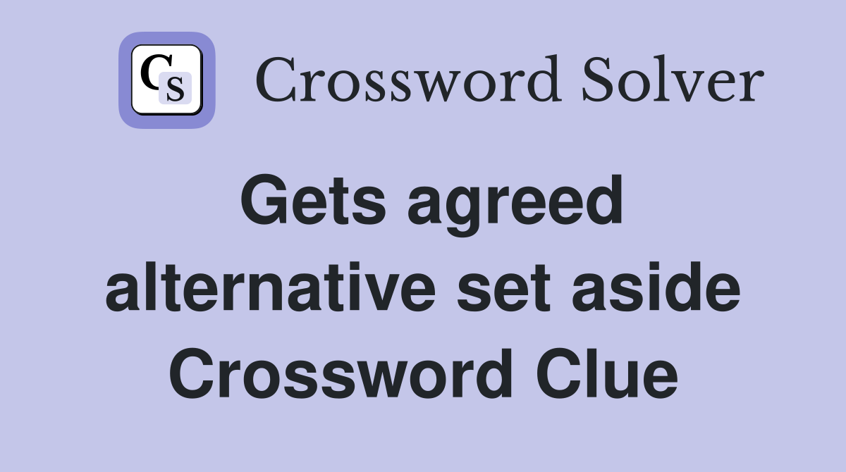 Gets agreed alternative set aside Crossword Clue