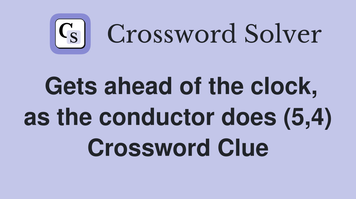 Gets ahead of the clock, as the conductor does (5,4) Crossword Clue