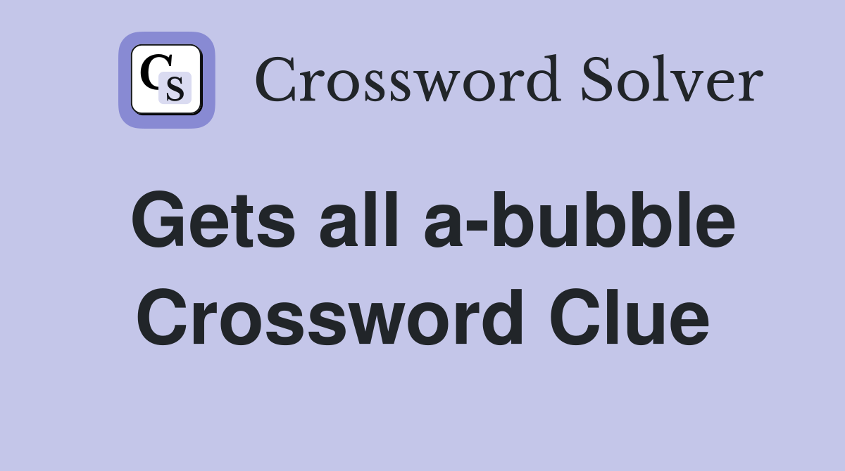Gets all a-bubble Crossword Clue