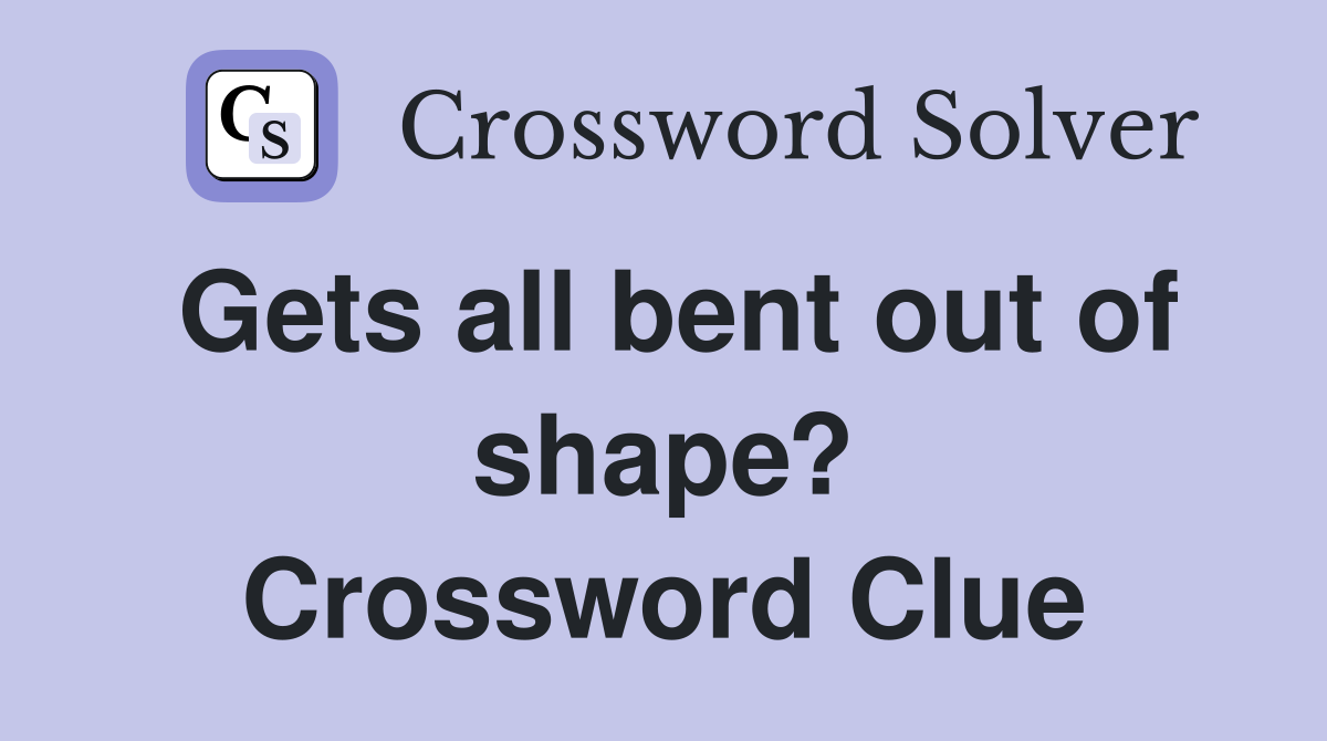 Gets all bent out of shape? Crossword Clue