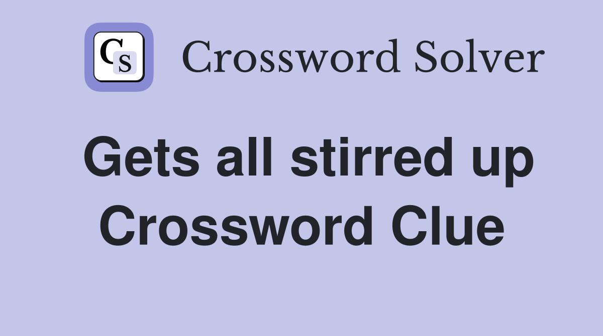 Gets all stirred up Crossword Clue