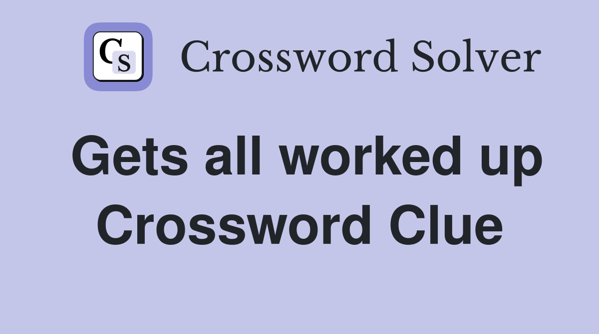 Gets all worked up Crossword Clue