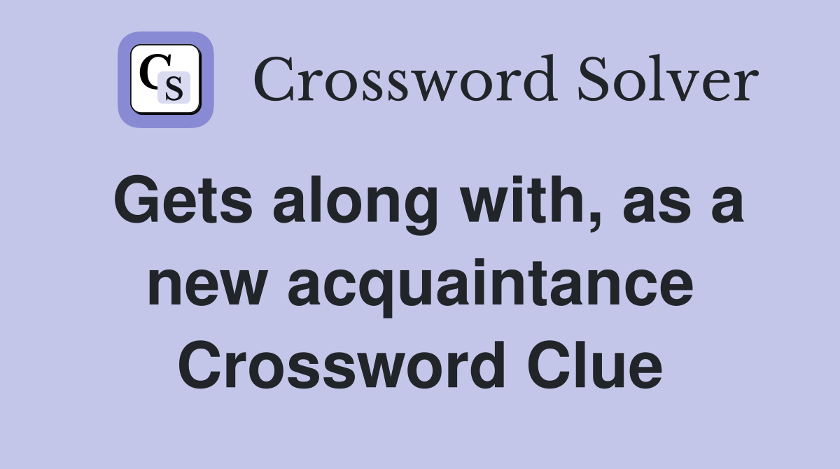 Gets along with, as a new acquaintance Crossword Clue