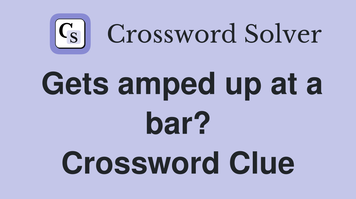 Gets amped up at a bar? Crossword Clue
