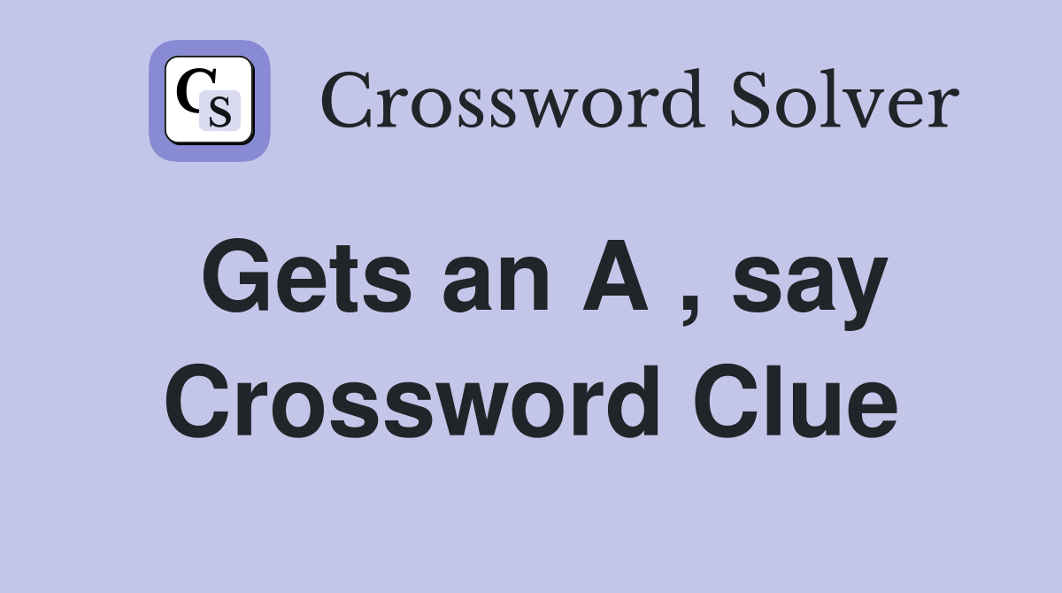 Gets an A , say Crossword Clue