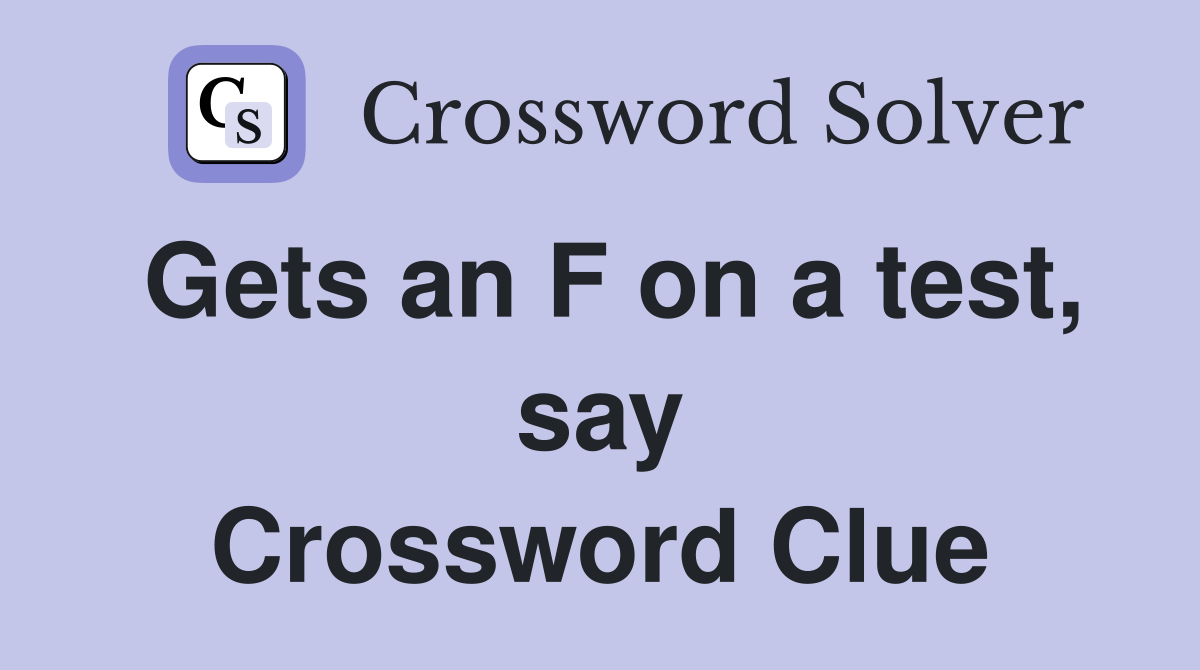 Gets an F on a test, say Crossword Clue