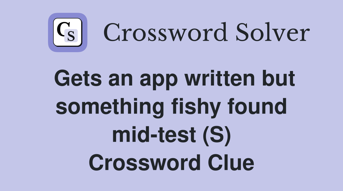Gets an app written but something fishy found mid-test (S) Crossword Clue
