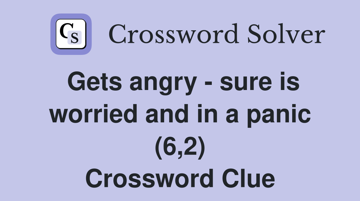 Gets angry - sure is worried and in a panic (6,2) Crossword Clue