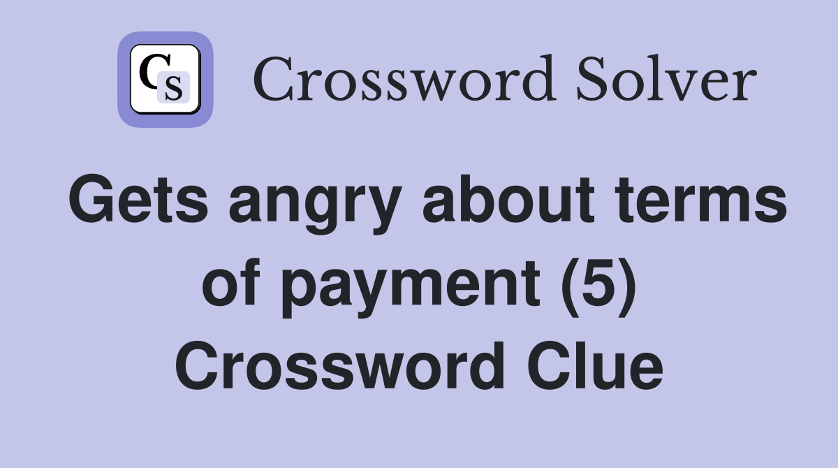 Gets angry about terms of payment (5) Crossword Clue