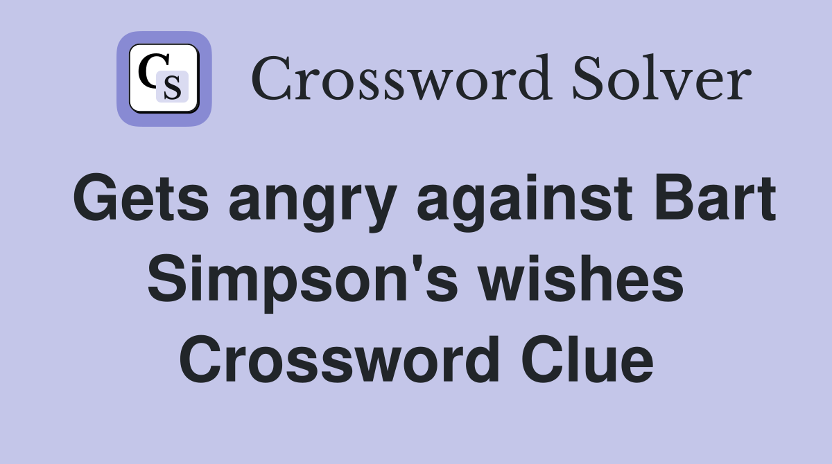 Gets angry against Bart Simpson's wishes Crossword Clue