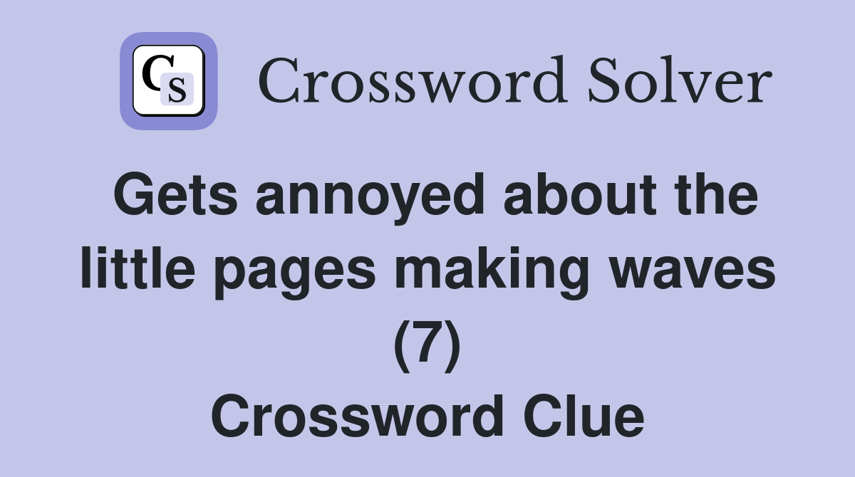 Gets annoyed about the little pages making waves (7) Crossword Clue