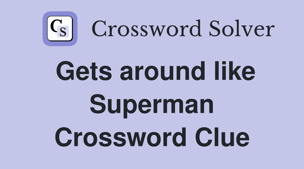 Gets around like Superman Crossword Clue