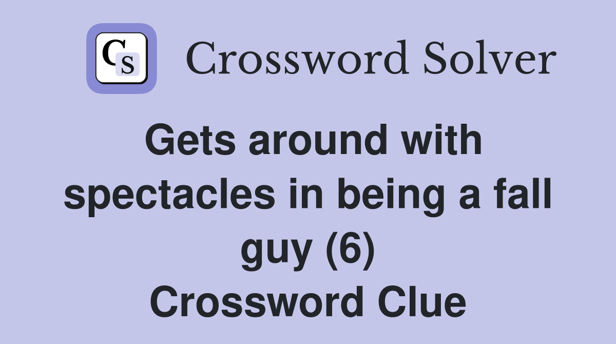 Gets around with spectacles in being a fall guy (6) Crossword Clue