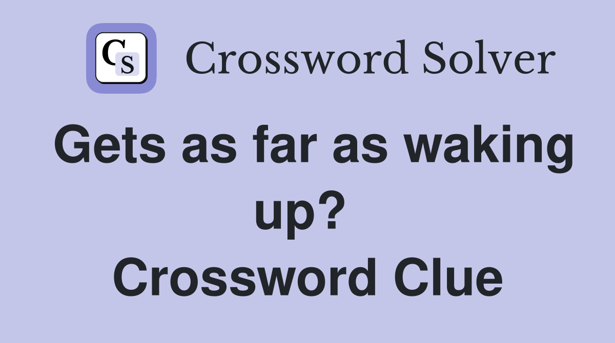 Gets as far as waking up?  Crossword Clue