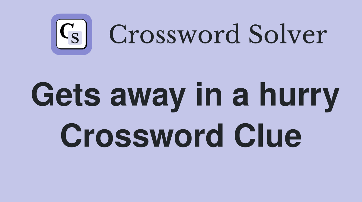 Gets away in a hurry Crossword Clue