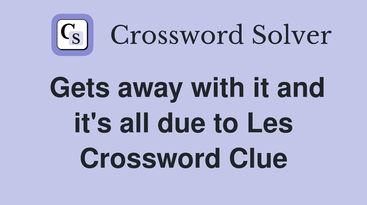 Gets away with it and it's all due to Les Crossword Clue