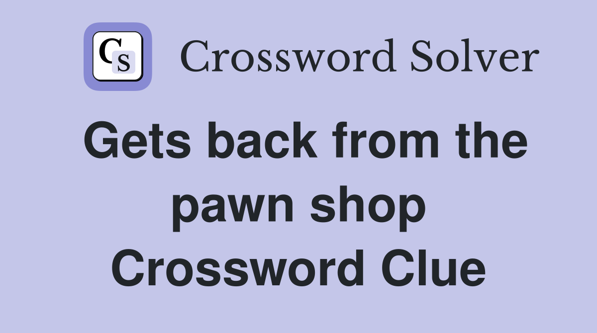 Gets back from the pawn shop Crossword Clue